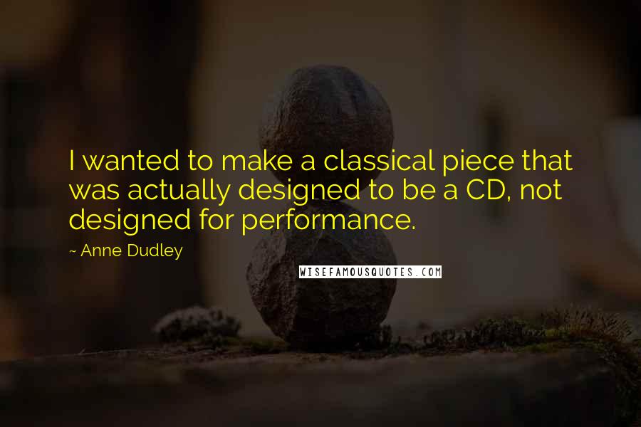 Anne Dudley Quotes: I wanted to make a classical piece that was actually designed to be a CD, not designed for performance.