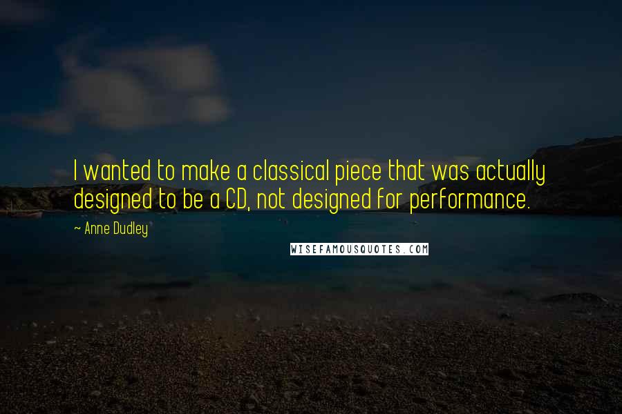 Anne Dudley Quotes: I wanted to make a classical piece that was actually designed to be a CD, not designed for performance.