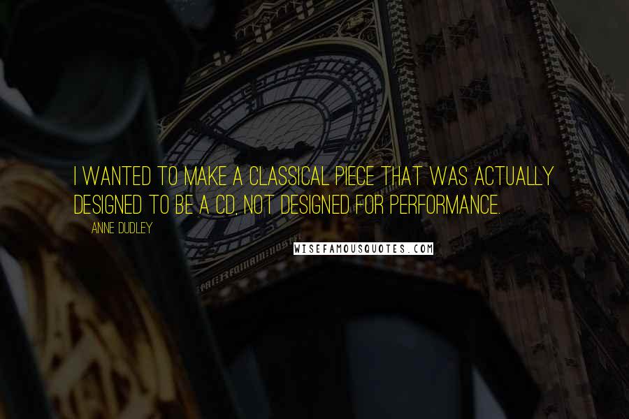 Anne Dudley Quotes: I wanted to make a classical piece that was actually designed to be a CD, not designed for performance.