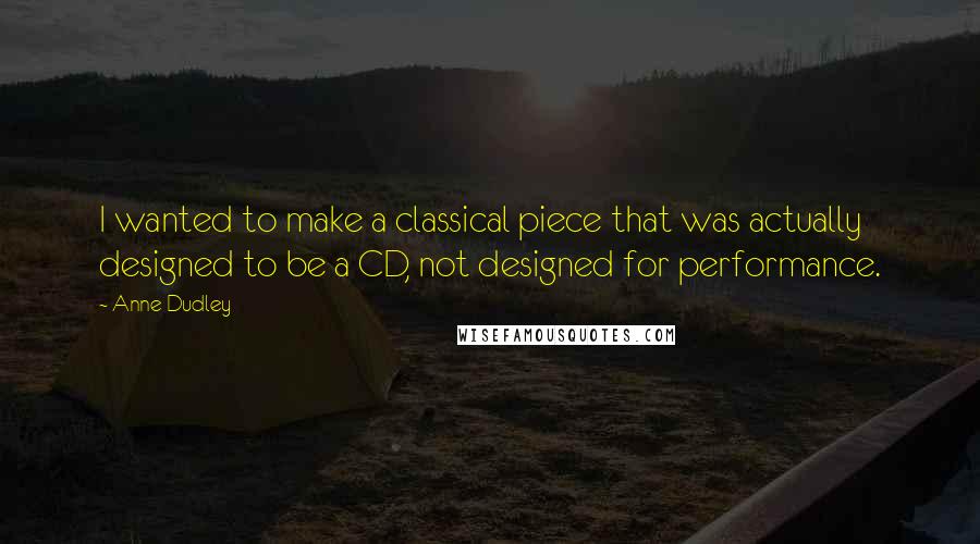 Anne Dudley Quotes: I wanted to make a classical piece that was actually designed to be a CD, not designed for performance.