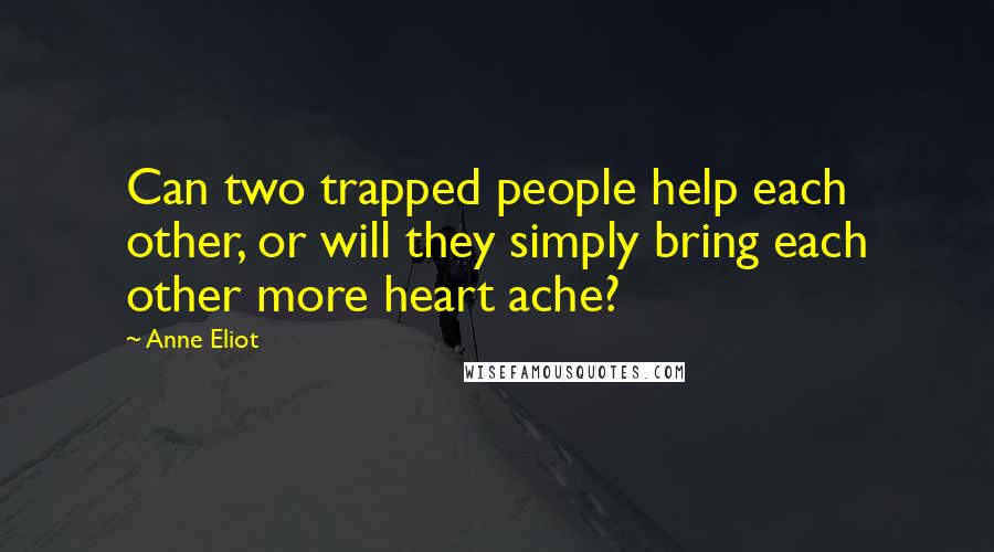 Anne Eliot Quotes: Can two trapped people help each other, or will they simply bring each other more heart ache?