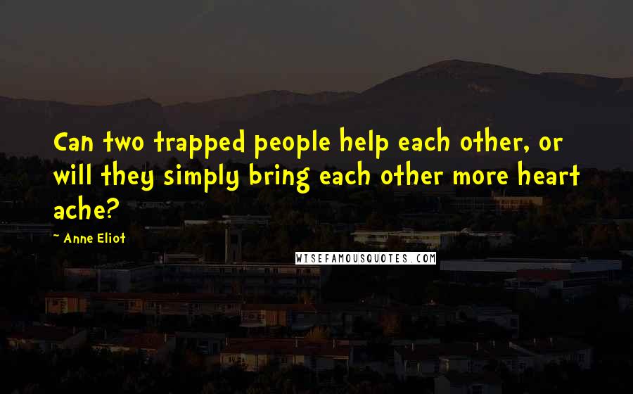 Anne Eliot Quotes: Can two trapped people help each other, or will they simply bring each other more heart ache?