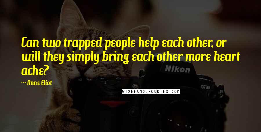 Anne Eliot Quotes: Can two trapped people help each other, or will they simply bring each other more heart ache?