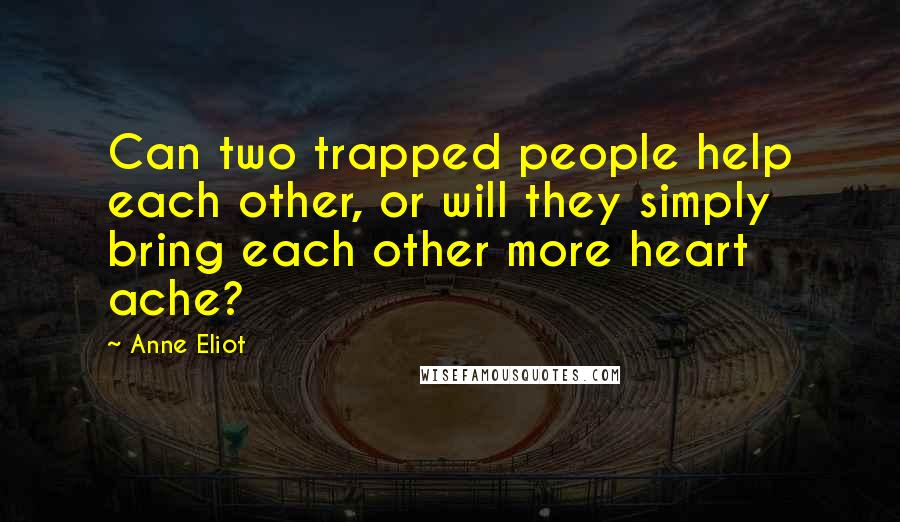 Anne Eliot Quotes: Can two trapped people help each other, or will they simply bring each other more heart ache?