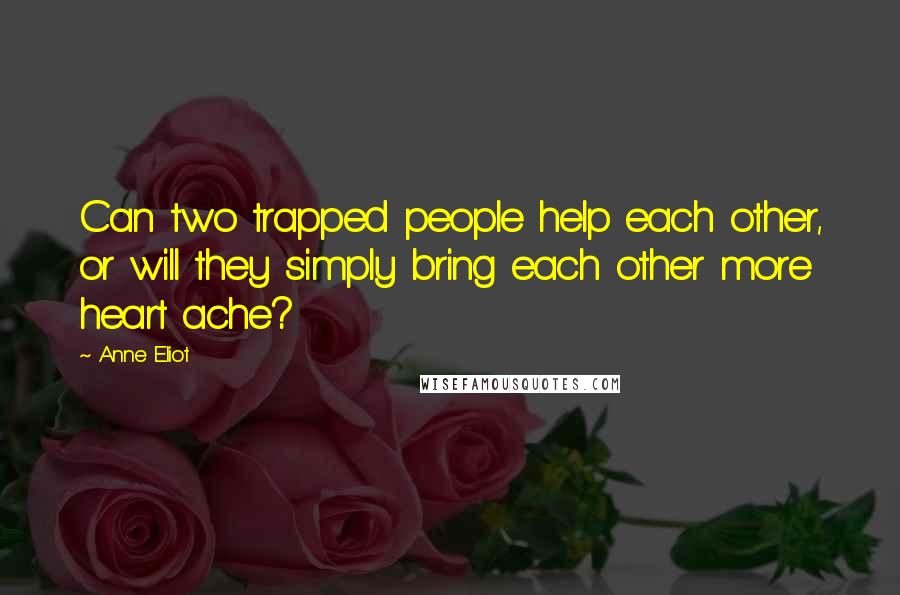 Anne Eliot Quotes: Can two trapped people help each other, or will they simply bring each other more heart ache?