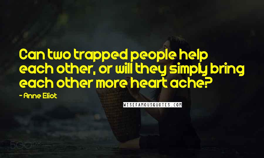 Anne Eliot Quotes: Can two trapped people help each other, or will they simply bring each other more heart ache?