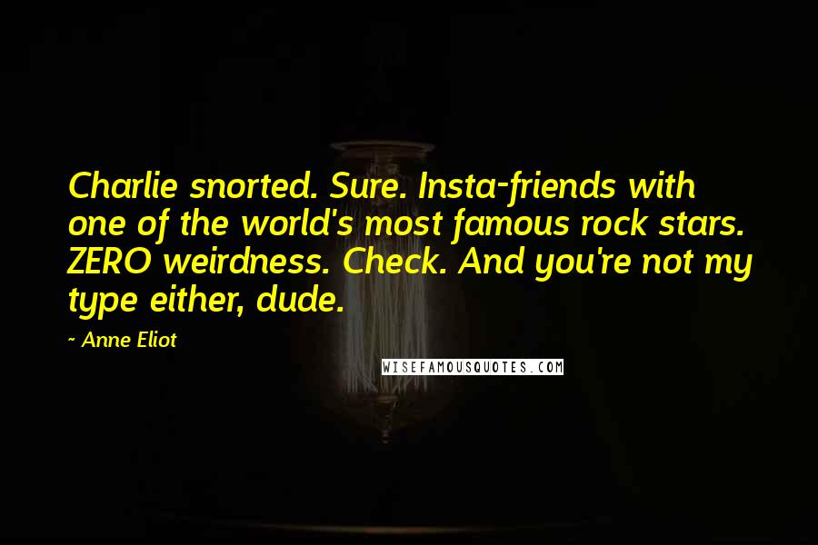 Anne Eliot Quotes: Charlie snorted. Sure. Insta-friends with one of the world's most famous rock stars. ZERO weirdness. Check. And you're not my type either, dude.