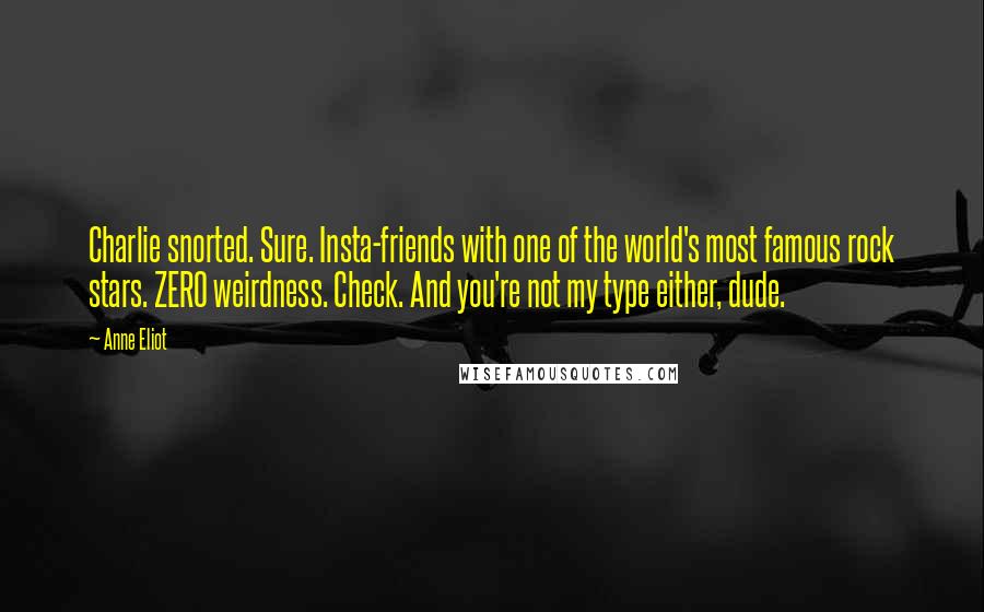 Anne Eliot Quotes: Charlie snorted. Sure. Insta-friends with one of the world's most famous rock stars. ZERO weirdness. Check. And you're not my type either, dude.