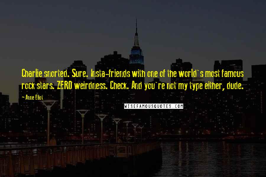 Anne Eliot Quotes: Charlie snorted. Sure. Insta-friends with one of the world's most famous rock stars. ZERO weirdness. Check. And you're not my type either, dude.