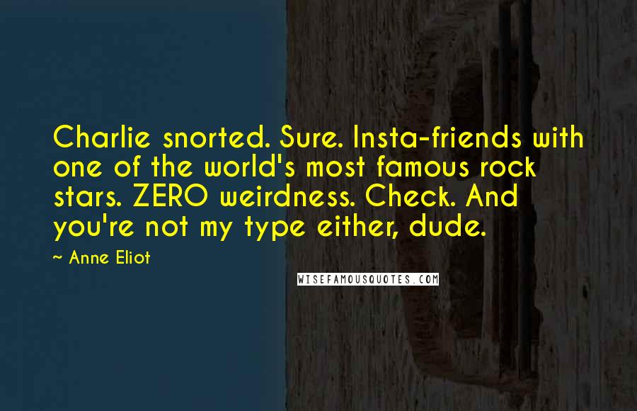 Anne Eliot Quotes: Charlie snorted. Sure. Insta-friends with one of the world's most famous rock stars. ZERO weirdness. Check. And you're not my type either, dude.