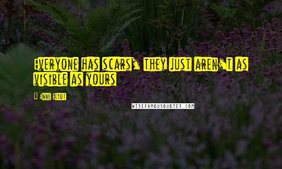 Anne Eliot Quotes: Everyone has scars, they just aren't as visible as yours