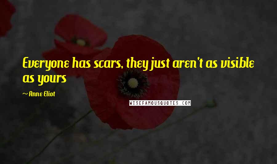 Anne Eliot Quotes: Everyone has scars, they just aren't as visible as yours