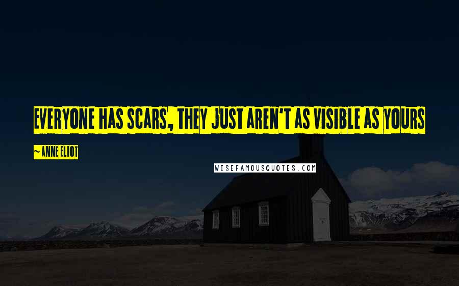 Anne Eliot Quotes: Everyone has scars, they just aren't as visible as yours