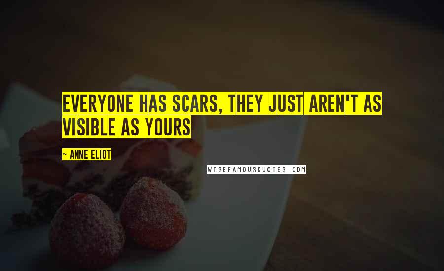 Anne Eliot Quotes: Everyone has scars, they just aren't as visible as yours