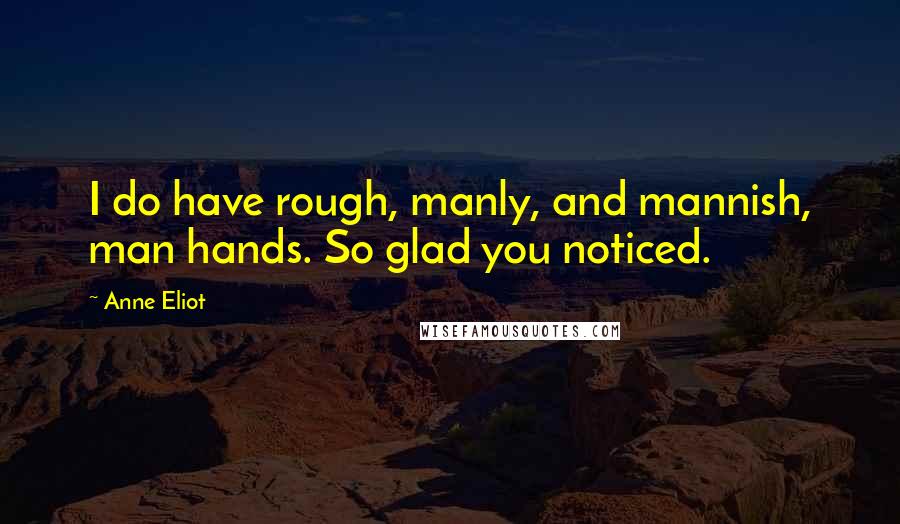 Anne Eliot Quotes: I do have rough, manly, and mannish, man hands. So glad you noticed.