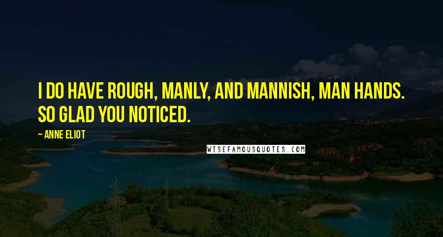 Anne Eliot Quotes: I do have rough, manly, and mannish, man hands. So glad you noticed.