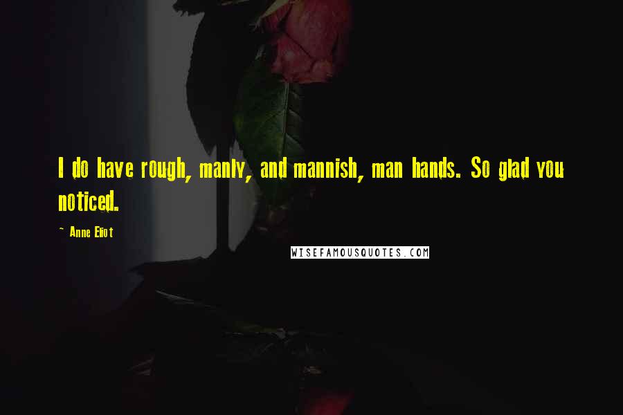 Anne Eliot Quotes: I do have rough, manly, and mannish, man hands. So glad you noticed.