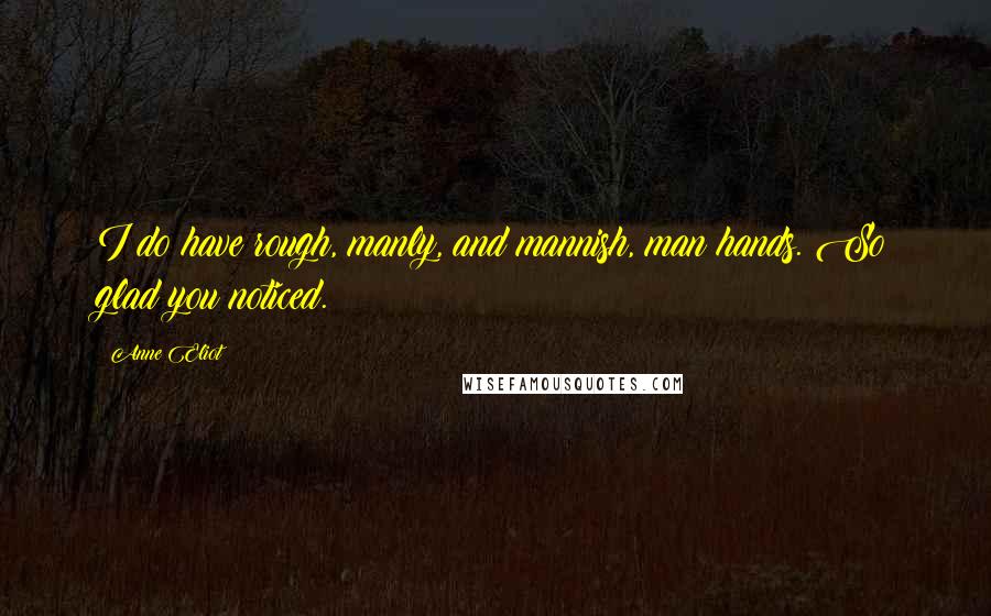 Anne Eliot Quotes: I do have rough, manly, and mannish, man hands. So glad you noticed.