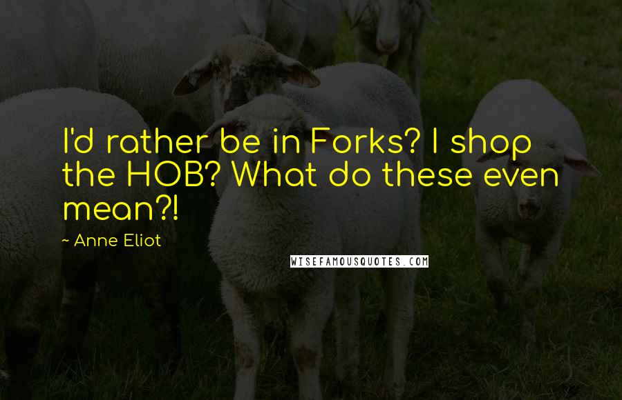 Anne Eliot Quotes: I'd rather be in Forks? I shop the HOB? What do these even mean?!