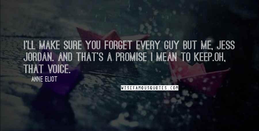 Anne Eliot Quotes: I'll make sure you forget every guy but me, Jess Jordan. And that's a promise I mean to keep.Oh, that voice.