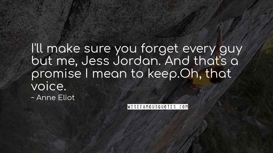 Anne Eliot Quotes: I'll make sure you forget every guy but me, Jess Jordan. And that's a promise I mean to keep.Oh, that voice.