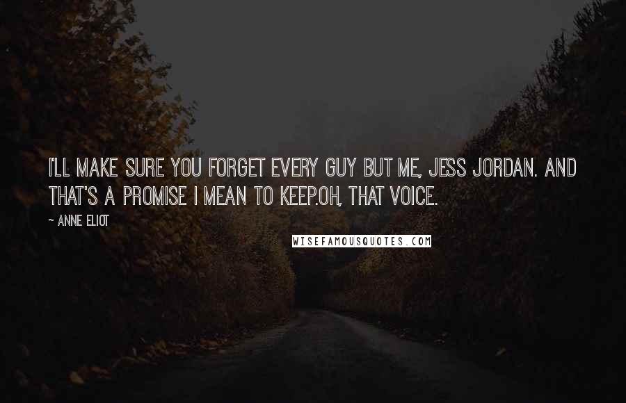 Anne Eliot Quotes: I'll make sure you forget every guy but me, Jess Jordan. And that's a promise I mean to keep.Oh, that voice.