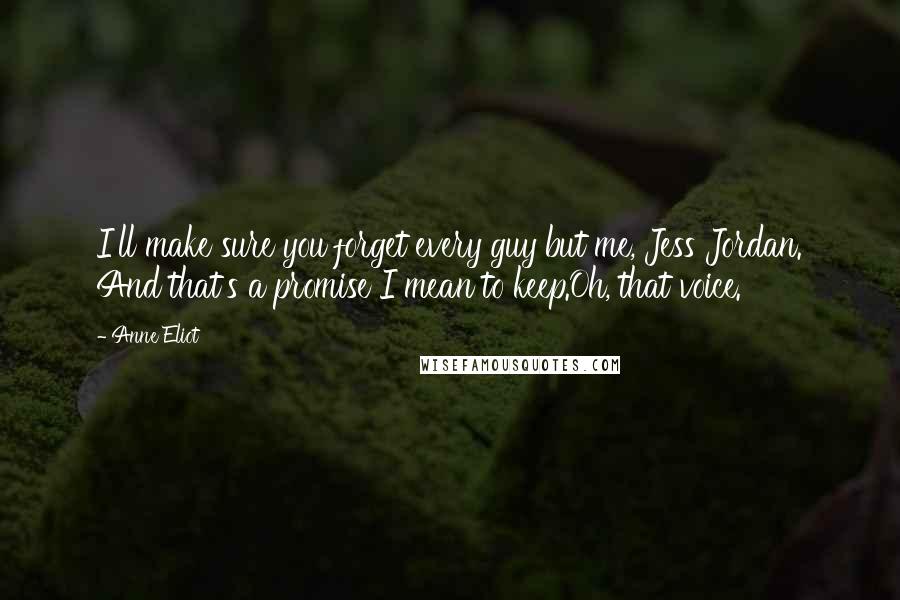 Anne Eliot Quotes: I'll make sure you forget every guy but me, Jess Jordan. And that's a promise I mean to keep.Oh, that voice.