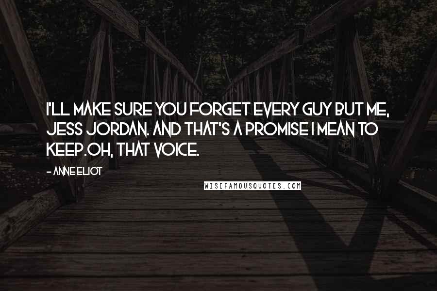 Anne Eliot Quotes: I'll make sure you forget every guy but me, Jess Jordan. And that's a promise I mean to keep.Oh, that voice.