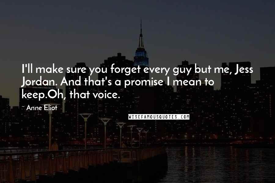 Anne Eliot Quotes: I'll make sure you forget every guy but me, Jess Jordan. And that's a promise I mean to keep.Oh, that voice.