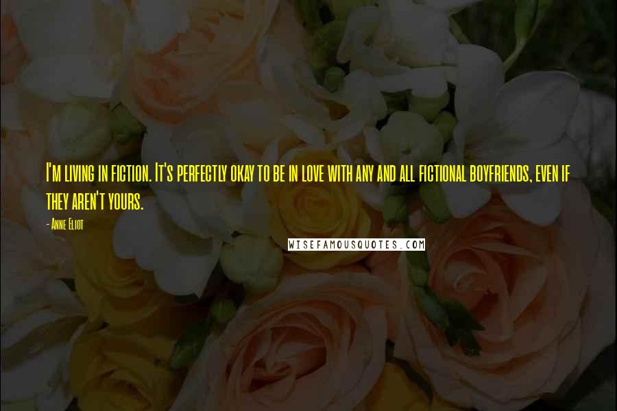 Anne Eliot Quotes: I'm living in fiction. It's perfectly okay to be in love with any and all fictional boyfriends, even if they aren't yours.