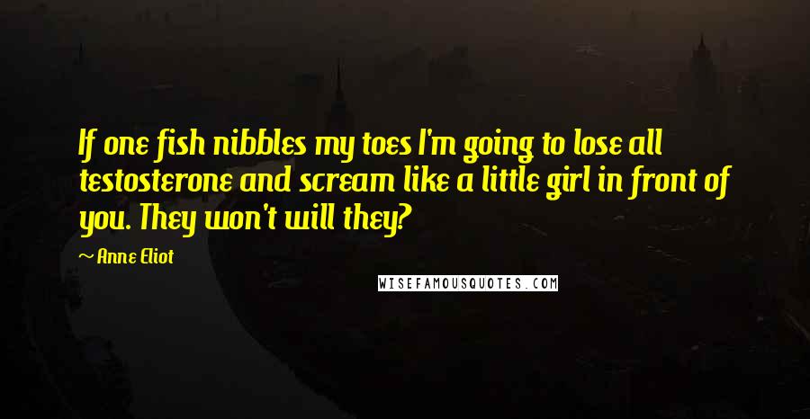 Anne Eliot Quotes: If one fish nibbles my toes I'm going to lose all testosterone and scream like a little girl in front of you. They won't will they?