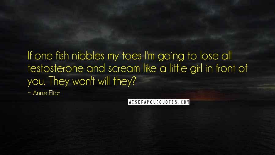 Anne Eliot Quotes: If one fish nibbles my toes I'm going to lose all testosterone and scream like a little girl in front of you. They won't will they?