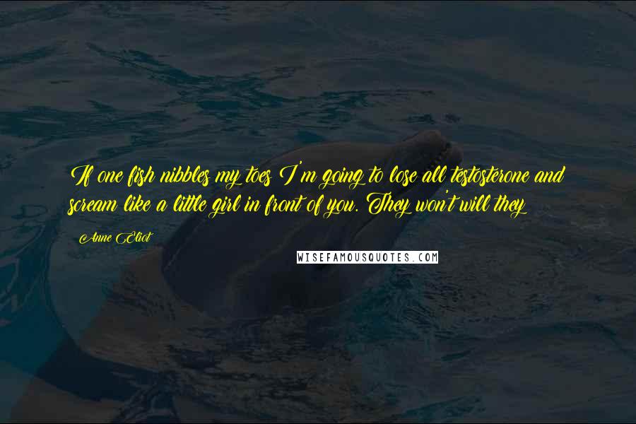 Anne Eliot Quotes: If one fish nibbles my toes I'm going to lose all testosterone and scream like a little girl in front of you. They won't will they?