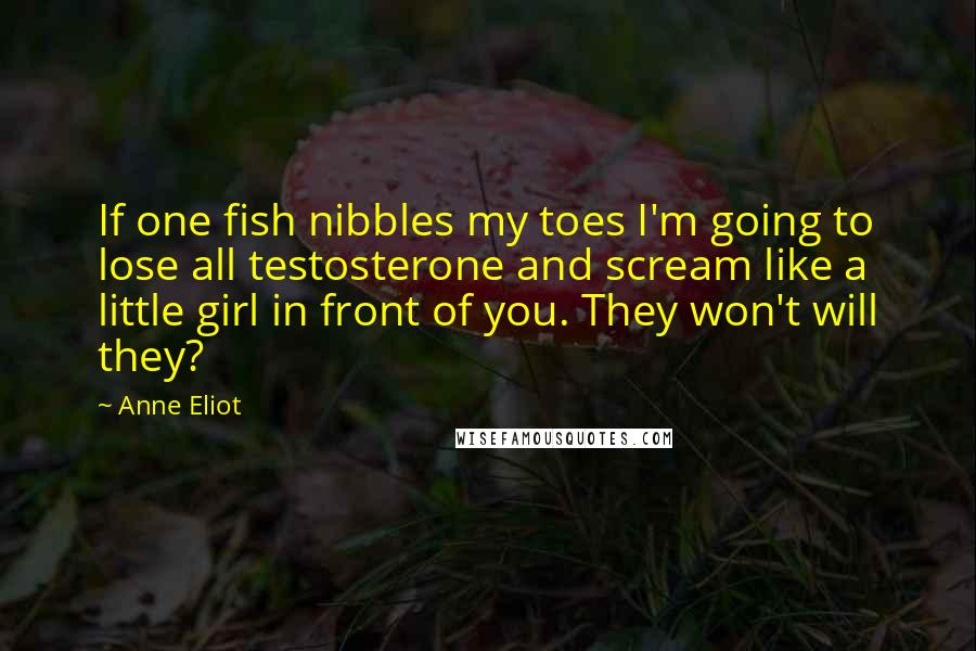 Anne Eliot Quotes: If one fish nibbles my toes I'm going to lose all testosterone and scream like a little girl in front of you. They won't will they?