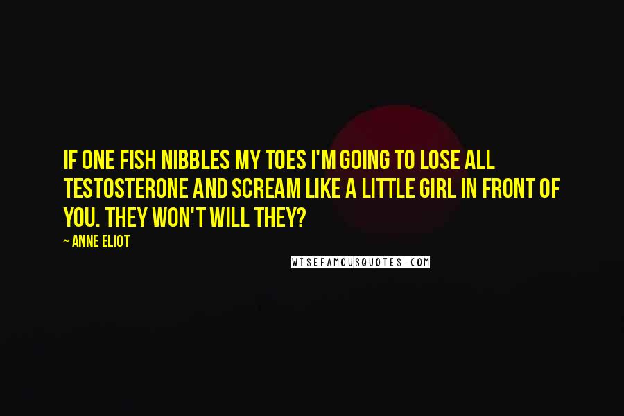 Anne Eliot Quotes: If one fish nibbles my toes I'm going to lose all testosterone and scream like a little girl in front of you. They won't will they?