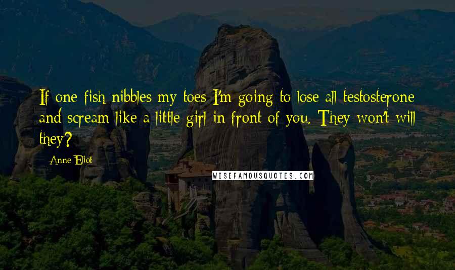 Anne Eliot Quotes: If one fish nibbles my toes I'm going to lose all testosterone and scream like a little girl in front of you. They won't will they?