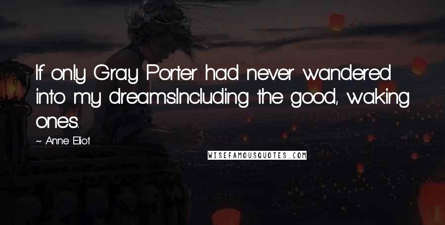 Anne Eliot Quotes: If only Gray Porter had never wandered into my dreams.Including the good, waking ones.