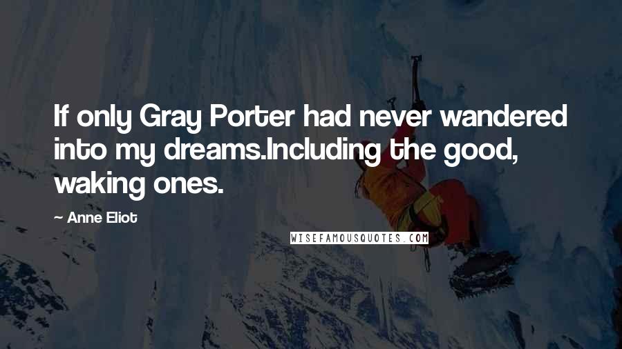 Anne Eliot Quotes: If only Gray Porter had never wandered into my dreams.Including the good, waking ones.