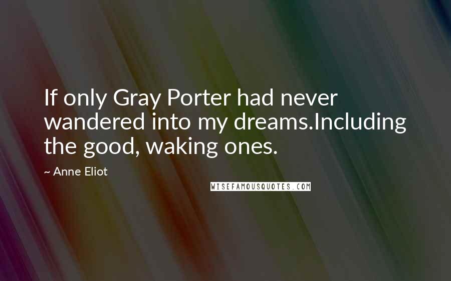 Anne Eliot Quotes: If only Gray Porter had never wandered into my dreams.Including the good, waking ones.