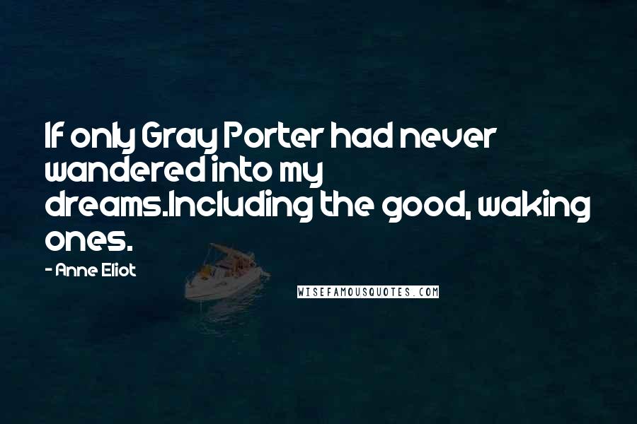 Anne Eliot Quotes: If only Gray Porter had never wandered into my dreams.Including the good, waking ones.