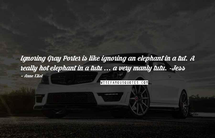 Anne Eliot Quotes: Ignoring Gray Porter is like ignoring an elephant in a tut. A really hot elephant in a tutu ... a very manly tutu. -Jess