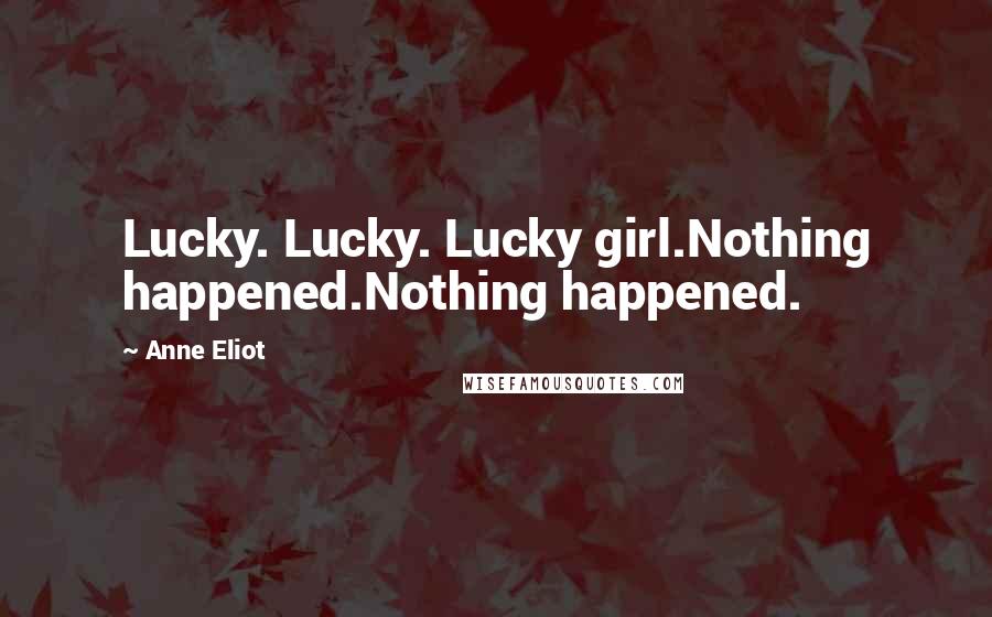 Anne Eliot Quotes: Lucky. Lucky. Lucky girl.Nothing happened.Nothing happened.