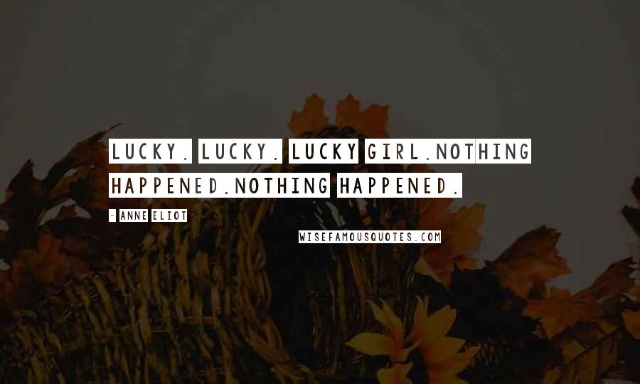 Anne Eliot Quotes: Lucky. Lucky. Lucky girl.Nothing happened.Nothing happened.