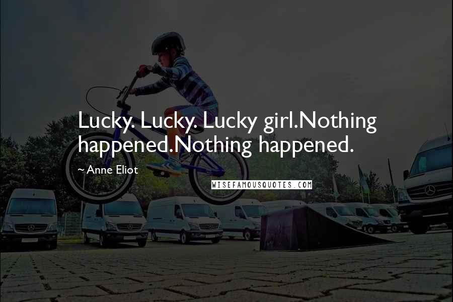 Anne Eliot Quotes: Lucky. Lucky. Lucky girl.Nothing happened.Nothing happened.