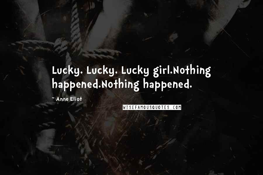 Anne Eliot Quotes: Lucky. Lucky. Lucky girl.Nothing happened.Nothing happened.