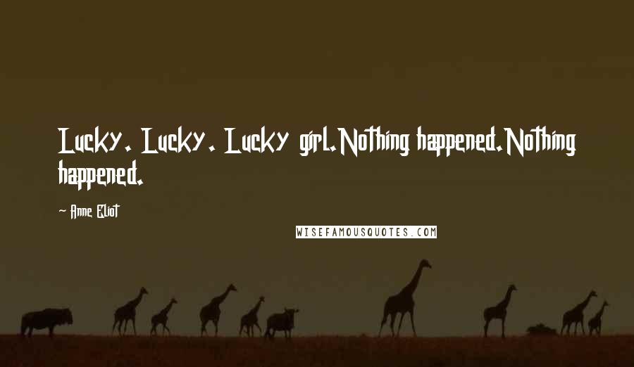 Anne Eliot Quotes: Lucky. Lucky. Lucky girl.Nothing happened.Nothing happened.