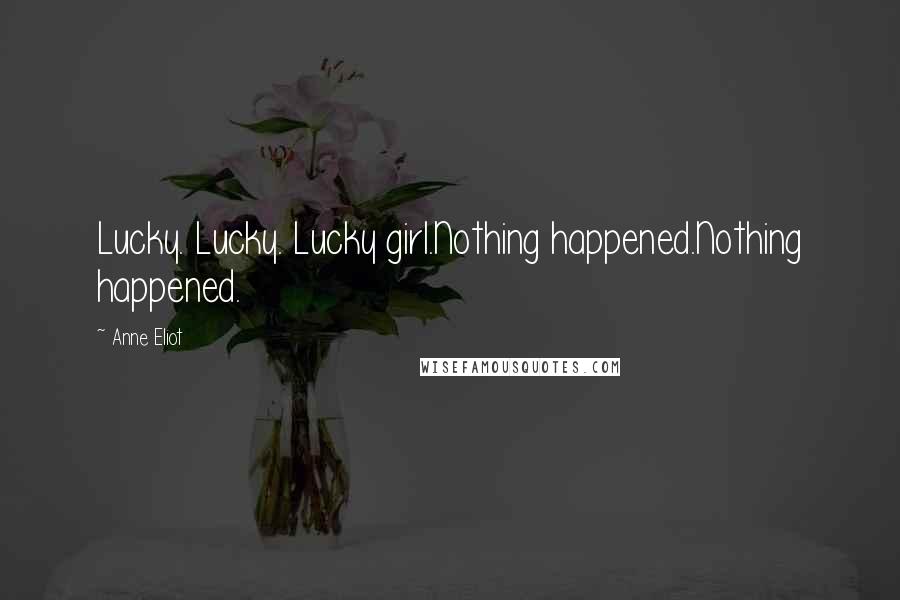 Anne Eliot Quotes: Lucky. Lucky. Lucky girl.Nothing happened.Nothing happened.