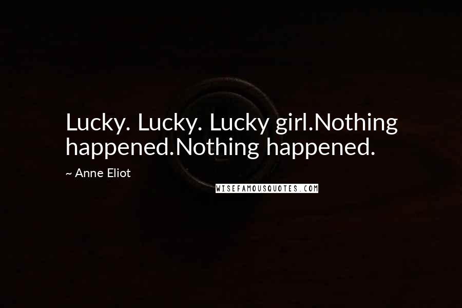 Anne Eliot Quotes: Lucky. Lucky. Lucky girl.Nothing happened.Nothing happened.