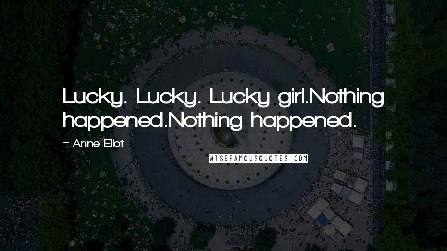 Anne Eliot Quotes: Lucky. Lucky. Lucky girl.Nothing happened.Nothing happened.