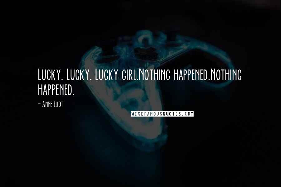 Anne Eliot Quotes: Lucky. Lucky. Lucky girl.Nothing happened.Nothing happened.